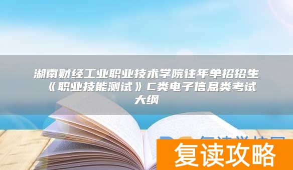 湖南财经工业职业技术学院往年单招招生 《职业技能测试》C类电子信息类考试大纲