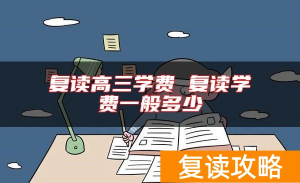 复读高三学费 复读学费一般多少