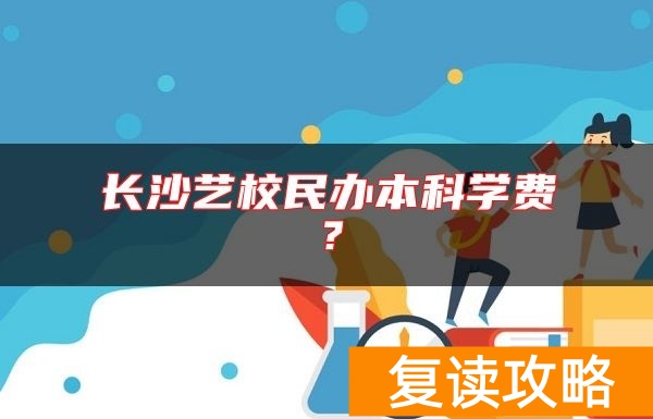 长沙艺校民办本科学费?