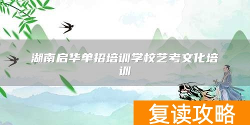 湖南启华单招培训学校艺考文化培训