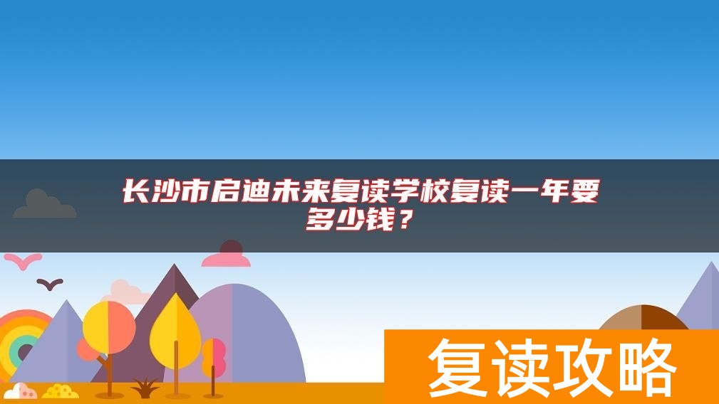 长沙市启迪未来复读学校复读一年要多少钱？