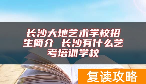 长沙大地艺术学校招生简介 长沙有什么艺考培训学校