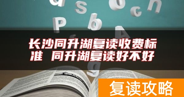 长沙同升湖复读收费标准 同升湖复读好不好