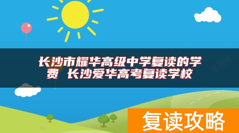 长沙市耀华高级中学复读的学费 长沙爱华高考复读学校