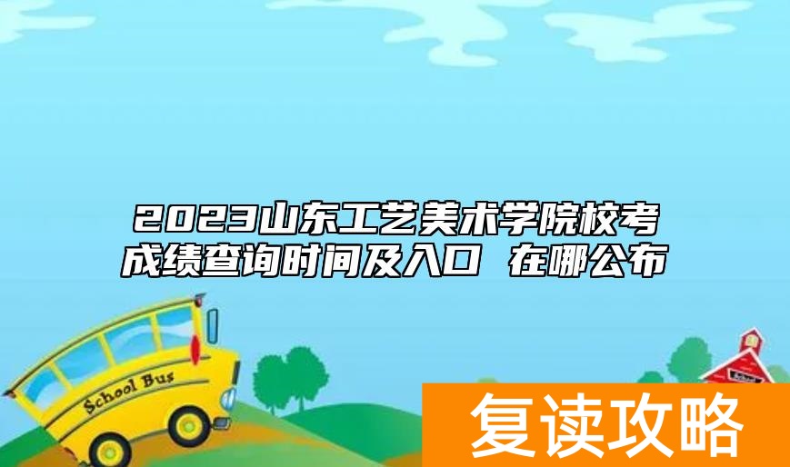 2023山东工艺美术学院校考成绩查询时间及入口 在哪公布