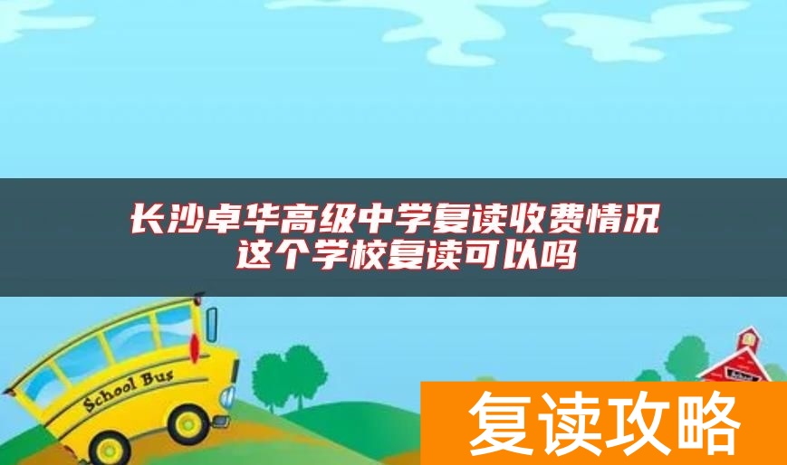 长沙卓华高级中学复读收费情况 这个学校复读可以吗