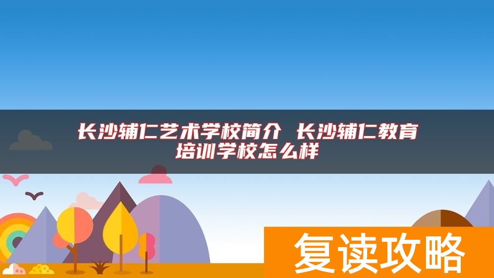 长沙辅仁艺术学校简介 长沙辅仁教育培训学校怎么样