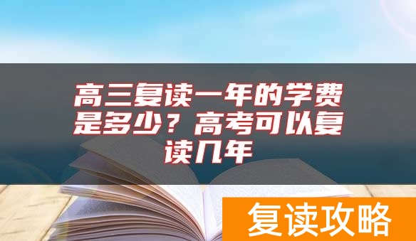 高三复读一年的学费是多少？高考可以复读几年