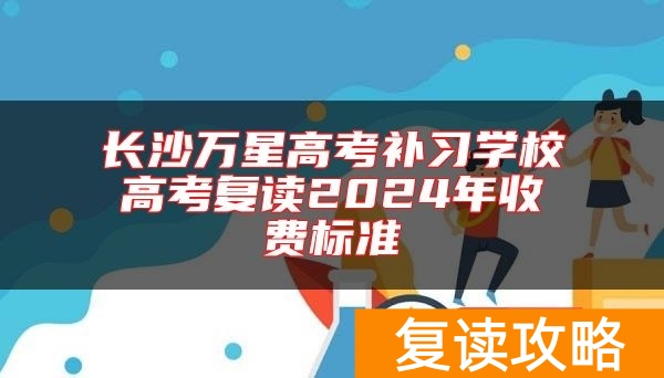 长沙万星高考补习学校高考复读2024年收费标准