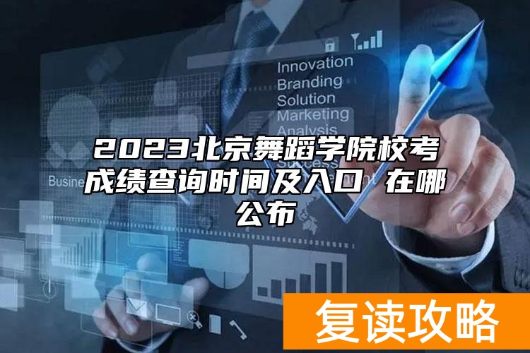 2023北京舞蹈学院校考成绩查询时间及入口 在哪公布