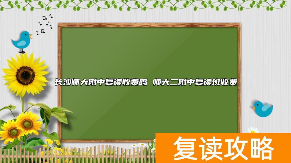 长沙师大附中复读收费吗 师大二附中复读班收费