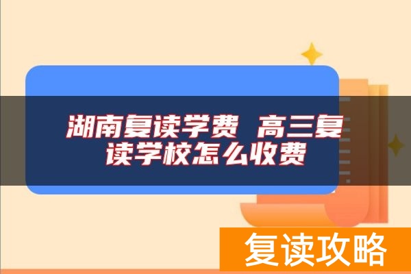 湖南复读学费 高三复读学校怎么收费