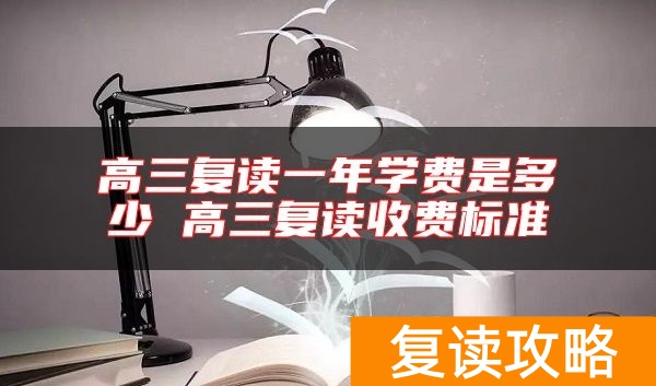 高三复读一年学费是多少 高三复读收费标准