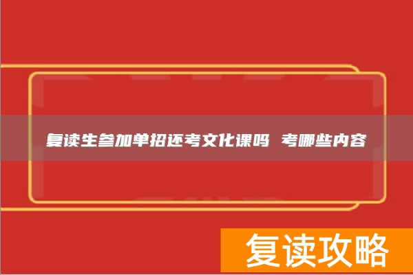 复读生参加单招还考文化课吗 考哪些内容