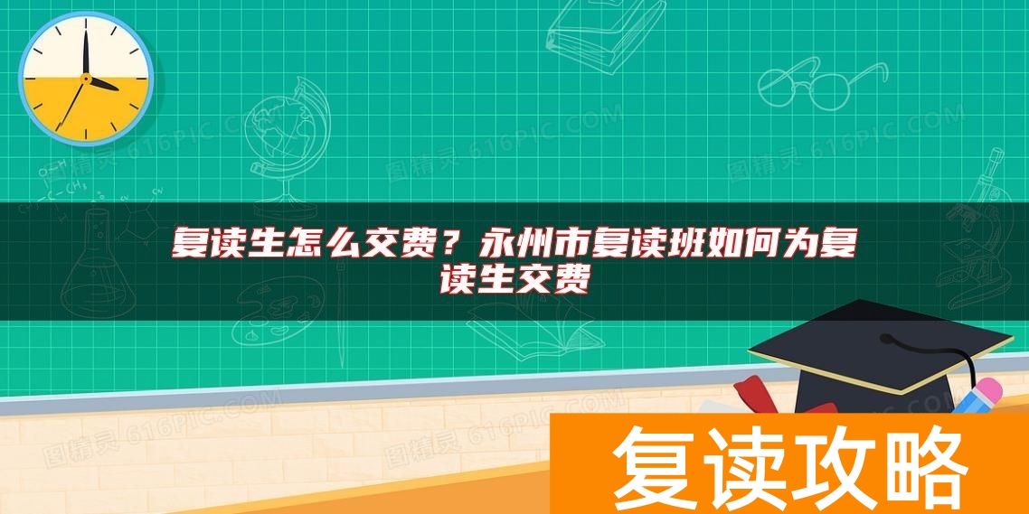 复读生怎么交费？永州市复读班如何为复读生交费