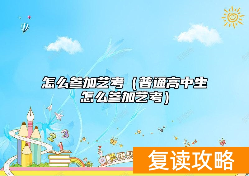 怎么参加艺考（普通高中生怎么参加艺考）