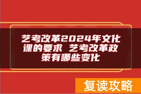 艺考改革2024年文化课的要求 艺考改革政策有哪些变化