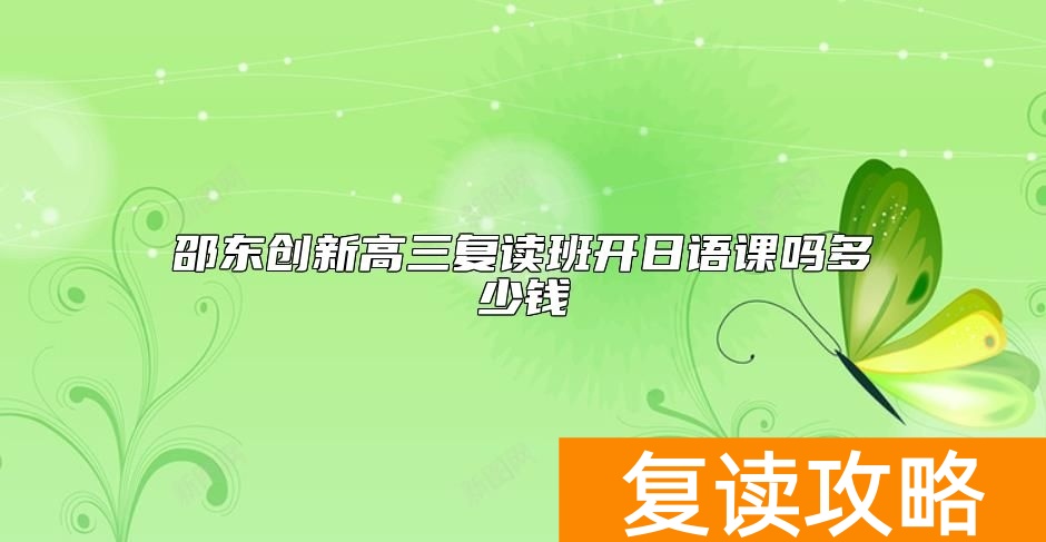 邵东创新高三复读班开日语课吗多少钱