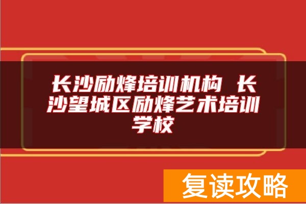长沙励烽培训机构 长沙望城区励烽艺术培训学校