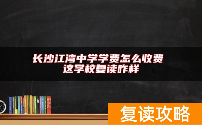 长沙江湾中学学费怎么收费 这学校复读咋样