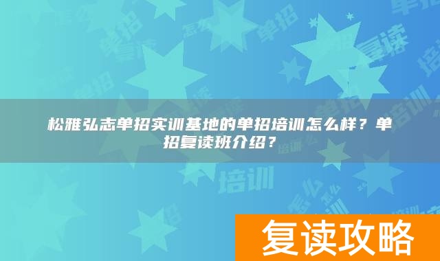 松雅弘志单招实训基地的单招培训怎么样？单招复读班介绍？