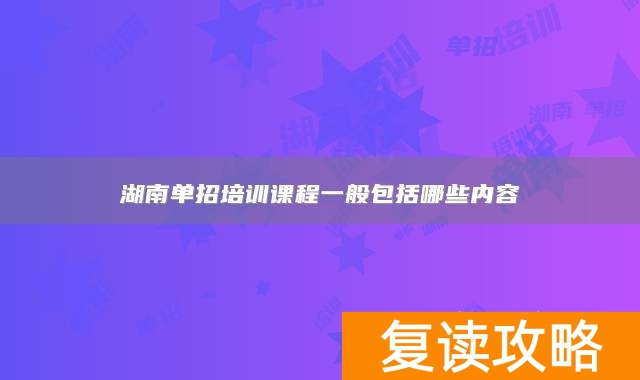 湖南单招培训课程一般包括哪些内容