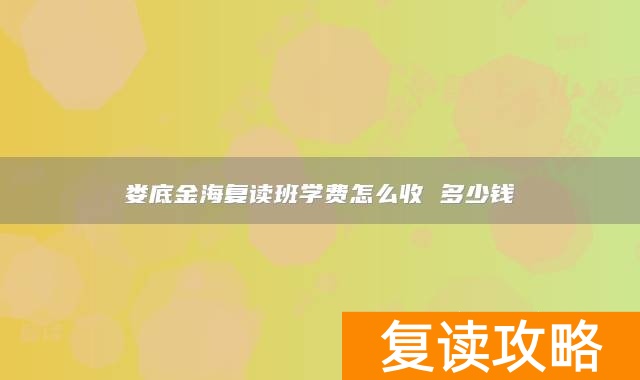 娄底金海复读班学费怎么收 多少钱