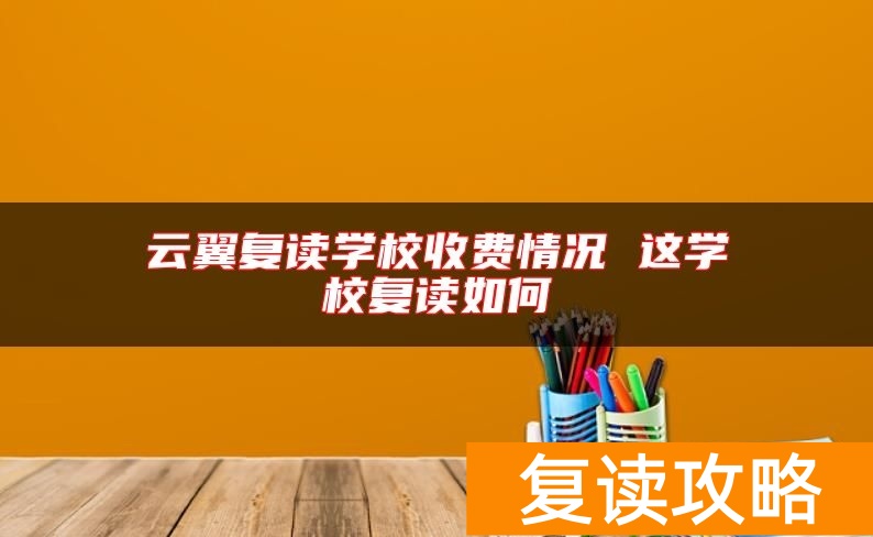 云翼复读学校收费情况 这学校复读如何