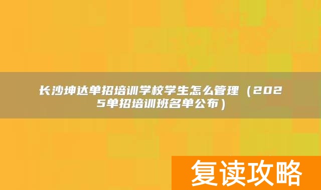 长沙坤达单招培训学校学生怎么管理(2025单招培训班名单公布)