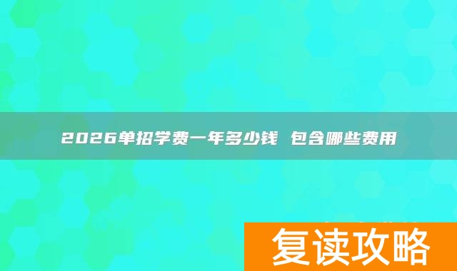 2026单招学费一年多少钱 包含哪些费用
