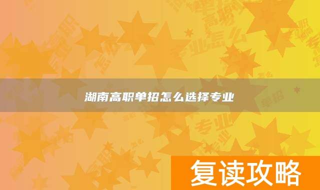 湖南高职单招怎么选择专业