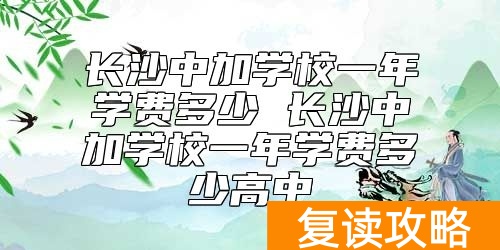 长沙中加学校一年学费多少 长沙中加学校收费标准