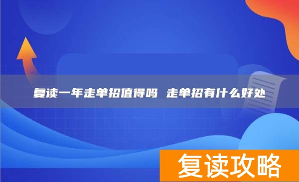 复读一年走单招值得吗 走单招有什么好处