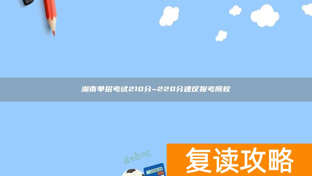 湖南单招考试210分~220分建议报考院校