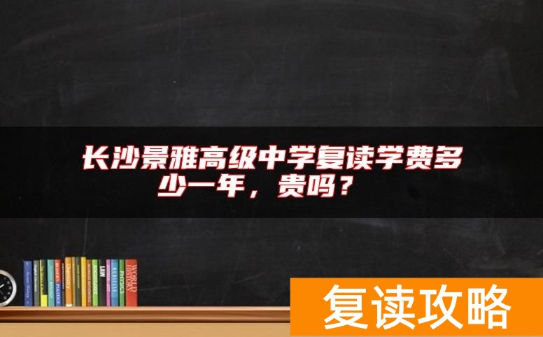 长沙景雅高级中学复读学费多少一年,贵吗?