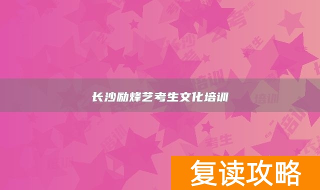 长沙励烽艺考生文化培训