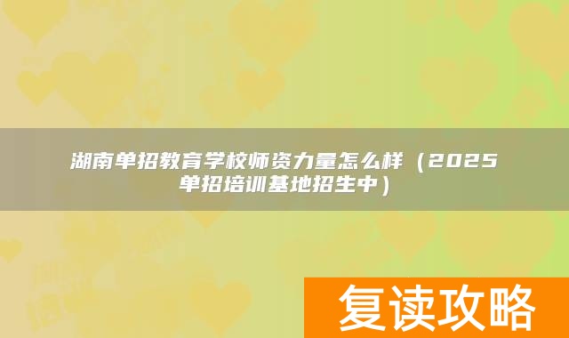 湖南单招教育学校师资力量怎么样(2025单招培训基地招生中)