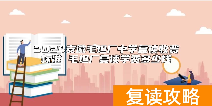 2024安徽毛坦厂中学复读收费标准 毛坦厂复读学费多少钱