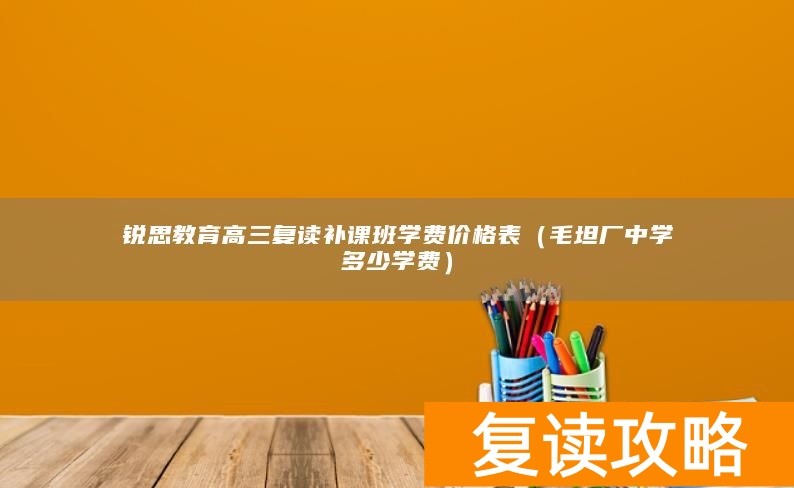 锐思教育高三复读补课班学费价格表（毛坦厂中学多少学费）