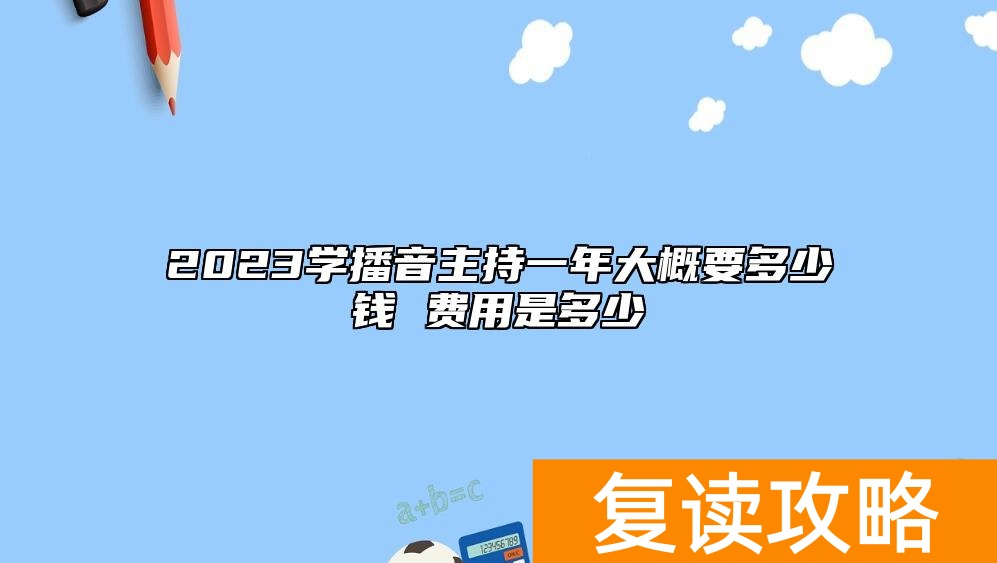 2023学播音主持一年大概要多少钱 费用是多少