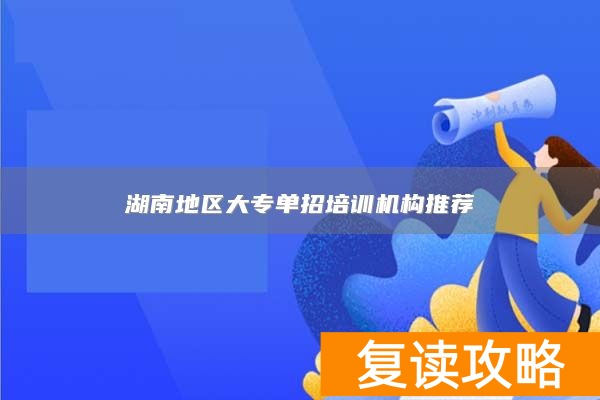 湖南地区大专单招培训机构推荐