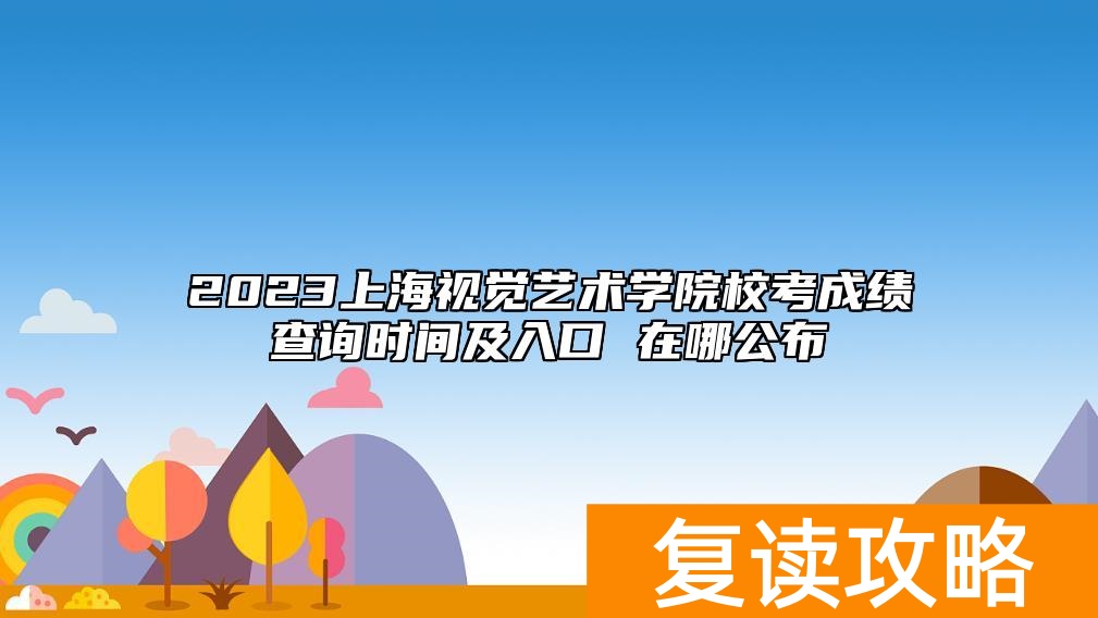 2023上海视觉艺术学院校考成绩查询时间及入口 在哪公布
