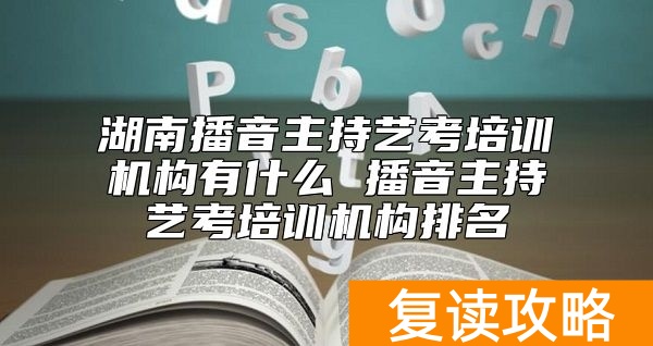 湖南播音主持艺考培训机构有什么 播音主持艺考培训机构排名