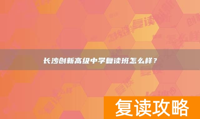 长沙创新高级中学复读班怎么样？
