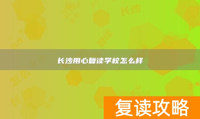 长沙用心复读学校怎么样