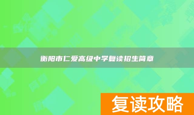 衡阳市仁爱高级中学复读招生简章