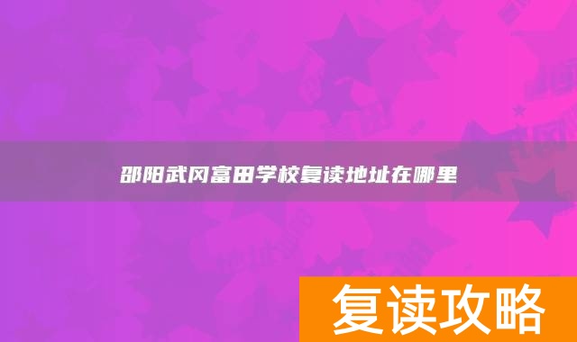 邵阳武冈富田学校复读地址在哪里