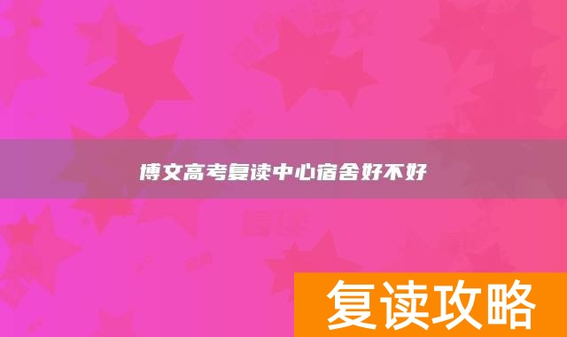 博文高考复读中心宿舍好不好