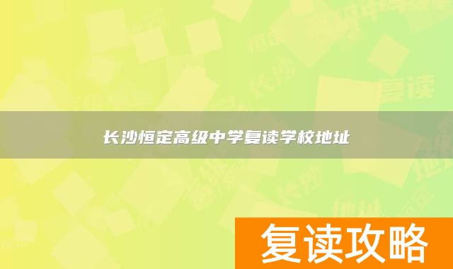 长沙恒定高级中学复读学校地址