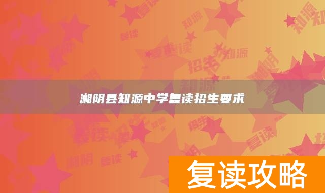 湘阴县知源中学复读招生要求
